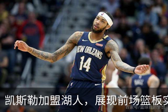 凯斯勒加盟湖人，展现前场篮板实力与东契奇搭档前景广阔