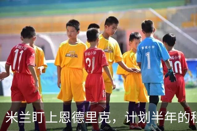 米兰盯上恩德里克，计划半年的租借交易