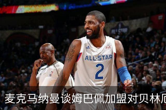 麦克马纳曼谈姆巴佩加盟对贝林厄姆的影响与战术变化